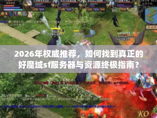 2026年权威推荐，如何找到真正的好魔域sf服务器与资源终极指南？
