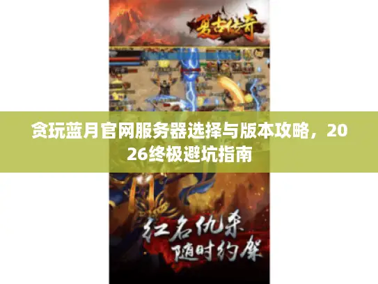 贪玩蓝月官网服务器选择与版本攻略，2026终极避坑指南