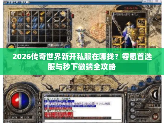 2026传奇世界新开私服在哪找？零氪首选服与秒下微端全攻略