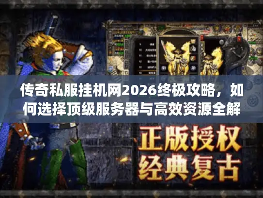 传奇私服挂机网2026终极攻略，如何选择顶级服务器与高效资源全解析