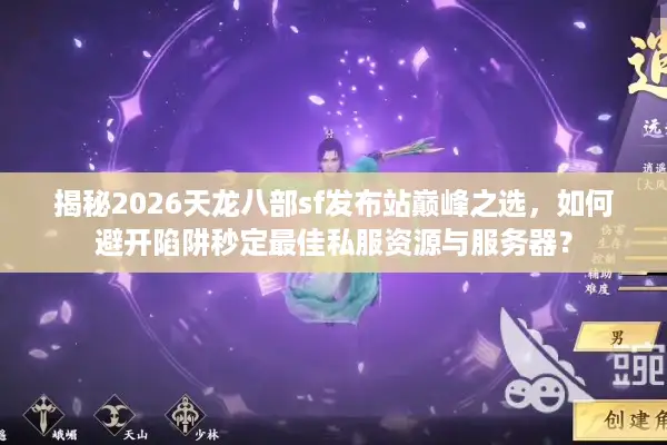 揭秘2026天龙八部sf发布站巅峰之选，如何避开陷阱秒定最佳私服资源与服务器？