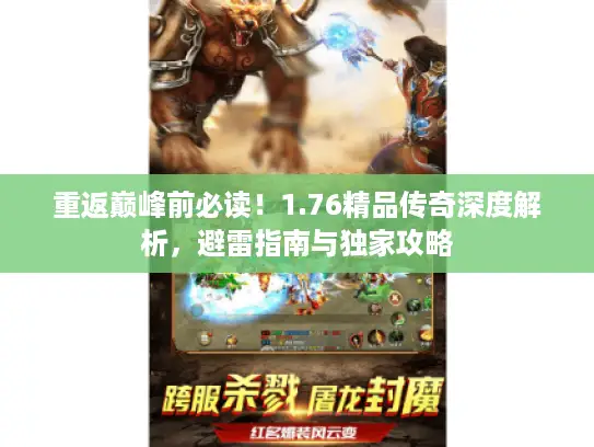 重返巅峰前必读！1.76精品传奇深度解析，避雷指南与独家攻略