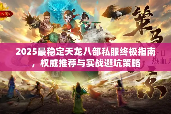 2025最稳定天龙八部私服终极指南，权威推荐与实战避坑策略