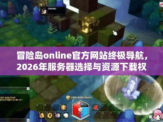 冒险岛online官方网站终极导航，2026年服务器选择与资源下载权威攻略