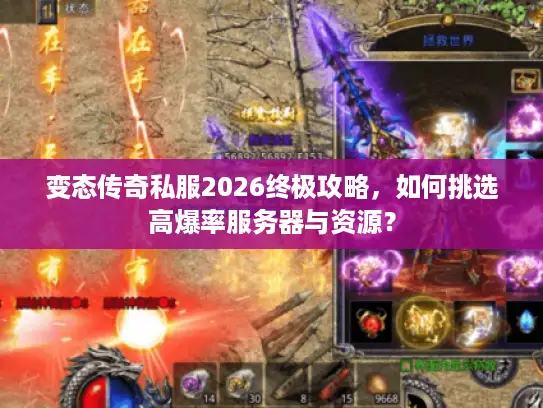 变态传奇私服2026终极攻略，如何挑选高爆率服务器与资源？