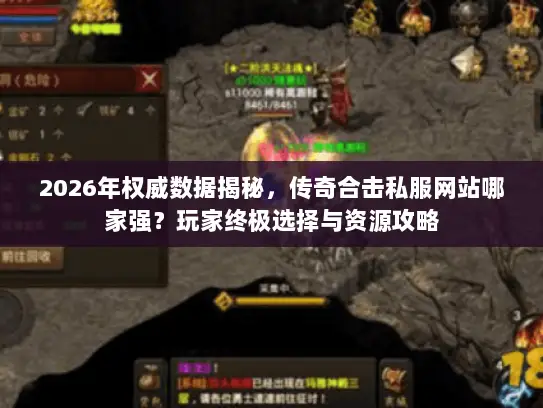 2026年权威数据揭秘，传奇合击私服网站哪家强？玩家终极选择与资源攻略