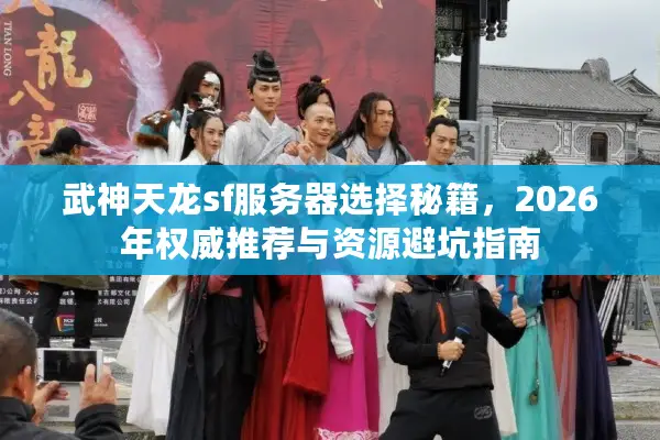 武神天龙sf服务器选择秘籍，2026年权威推荐与资源避坑指南