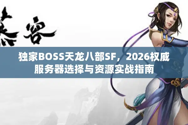 独家BOSS天龙八部SF，2026权威服务器选择与资源实战指南