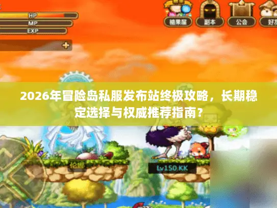 2026年冒险岛私服发布站终极攻略，长期稳定选择与权威推荐指南？