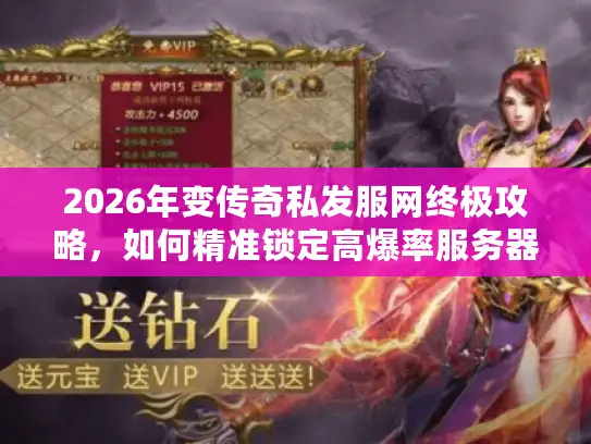 2026年变传奇私发服网终极攻略，如何精准锁定高爆率服务器避免踩坑？