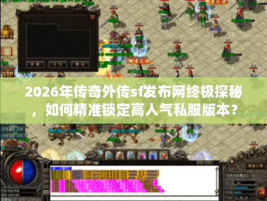 2026年传奇外传sf发布网终极探秘，如何精准锁定高人气私服版本？