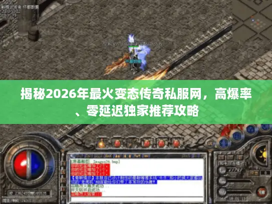 揭秘2026年最火变态传奇私服网，高爆率、零延迟独家推荐攻略