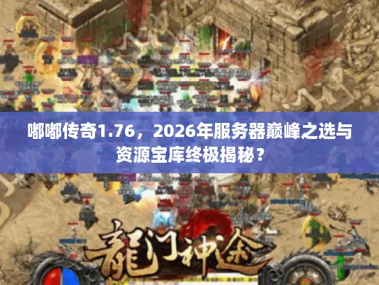 嘟嘟传奇1.76，2026年服务器巅峰之选与资源宝库终极揭秘？