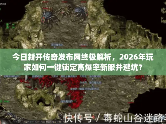 今日新开传奇发布网终极解析，2026年玩家如何一键锁定高爆率新服并避坑？