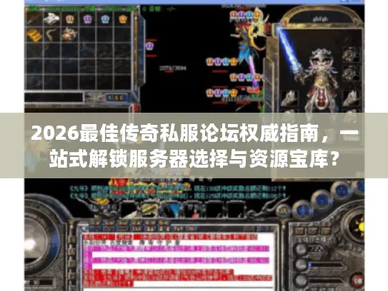 2026最佳传奇私服论坛权威指南，一站式解锁服务器选择与资源宝库？