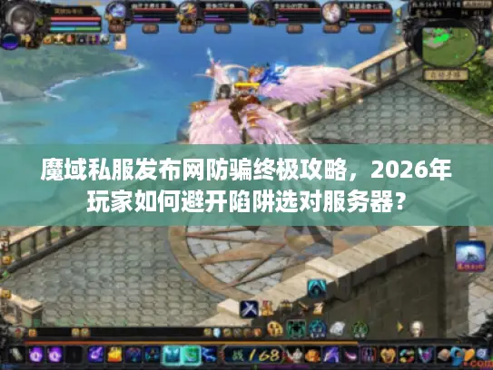 魔域私服发布网防骗终极攻略，2026年玩家如何避开陷阱选对服务器？