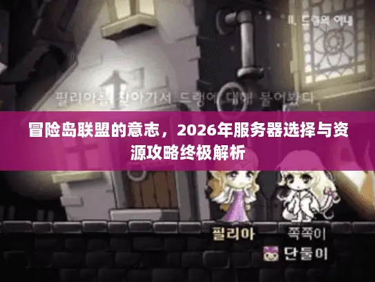 冒险岛联盟的意志，2026年服务器选择与资源攻略终极解析