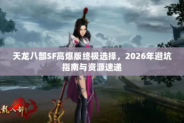 天龙八部SF高爆版终极选择，2026年避坑指南与资源速递