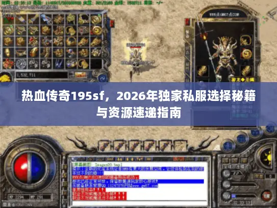 热血传奇195sf，2026年独家私服选择秘籍与资源速递指南