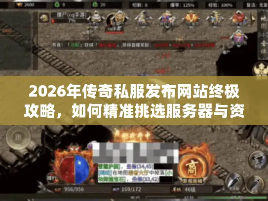 2026年传奇私服发布网站终极攻略，如何精准挑选服务器与资源避免踩坑？