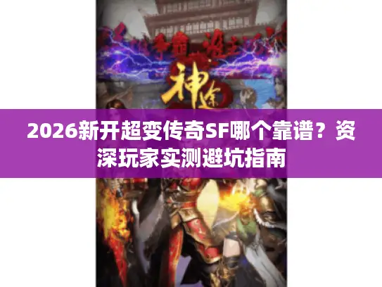 2026新开超变传奇SF哪个靠谱？资深玩家实测避坑指南