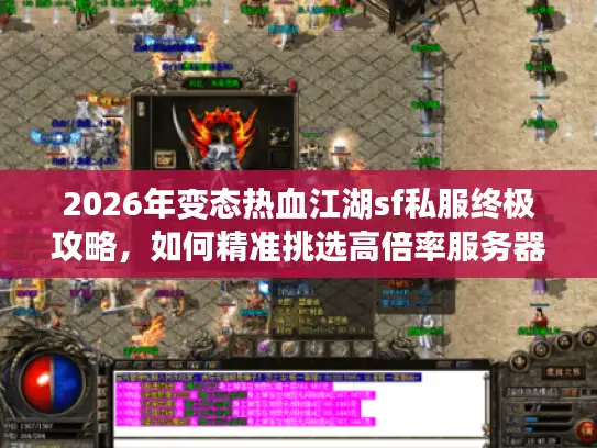 2026年变态热血江湖sf私服终极攻略，如何精准挑选高倍率服务器与安全资源？