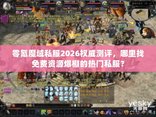 零氪魔域私服2026权威测评，哪里找免费资源爆棚的热门私服？