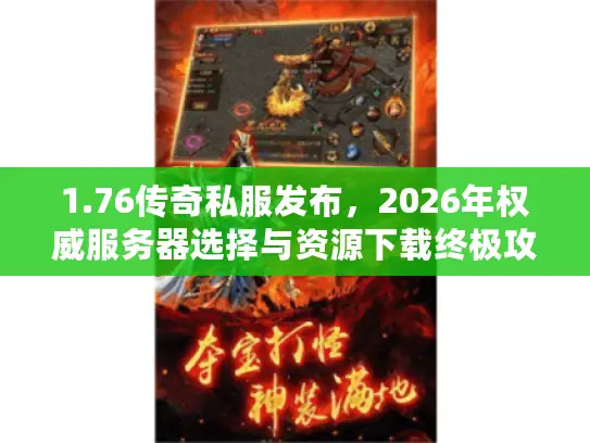 1.76传奇私服发布，2026年权威服务器选择与资源下载终极攻略？