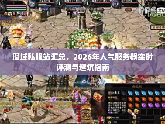 魔域私服站汇总，2026年人气服务器实时评测与避坑指南