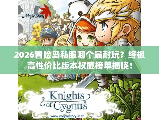 2026冒险岛私服哪个最耐玩？终极高性价比版本权威榜单揭晓！
