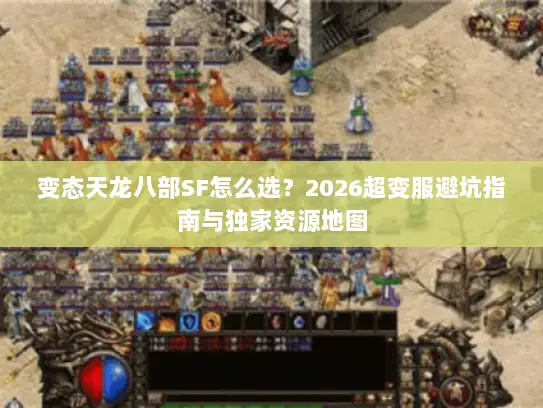 变态天龙八部SF怎么选？2026超变服避坑指南与独家资源地图