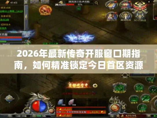 2026年最新传奇开服窗口期指南，如何精准锁定今日首区资源
