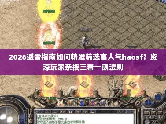 2026避雷指南如何精准筛选高人气haosf？资深玩家亲授三看一测法则