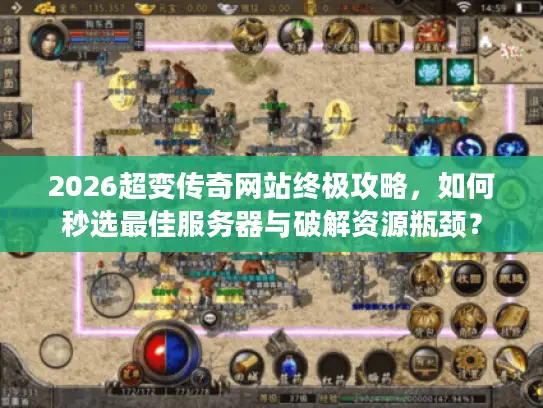 2026超变传奇网站终极攻略，如何秒选最佳服务器与破解资源瓶颈？