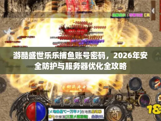 游酷盛世乐乐捕鱼账号密码，2026年安全防护与服务器优化全攻略