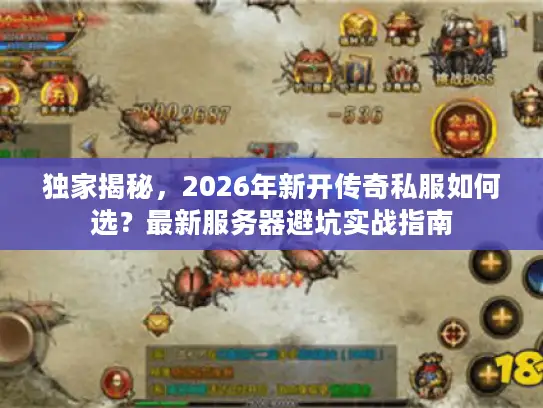 独家揭秘，2026年新开传奇私服如何选？最新服务器避坑实战指南
