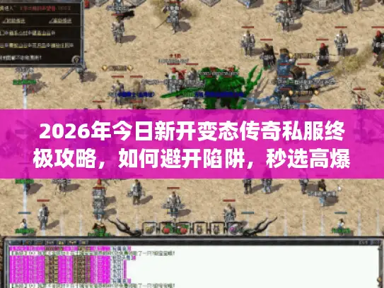 2026年今日新开变态传奇私服终极攻略，如何避开陷阱，秒选高爆率服务器？