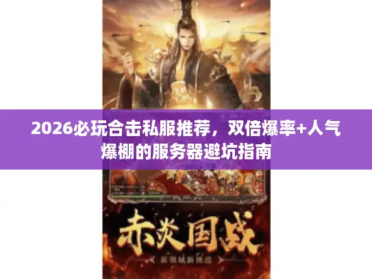 2026必玩合击私服推荐，双倍爆率+人气爆棚的服务器避坑指南