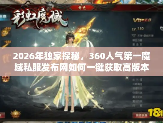 2026年独家探秘，360人气第一魔域私服发布网如何一键获取高版本资源？