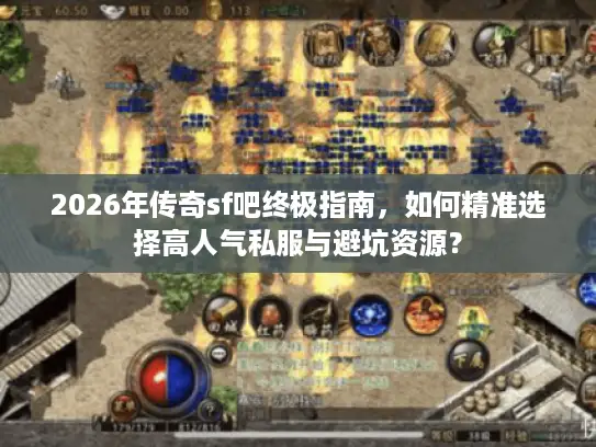 2026年传奇sf吧终极指南，如何精准选择高人气私服与避坑资源？