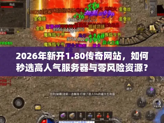 2026年新开1.80传奇网站，如何秒选高人气服务器与零风险资源？