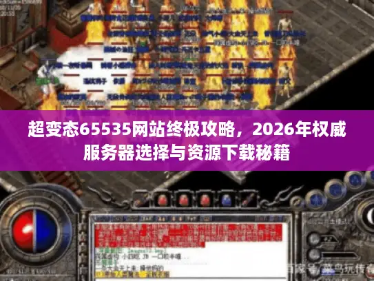 超变态65535网站终极攻略，2026年权威服务器选择与资源下载秘籍