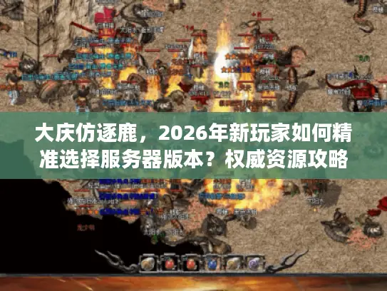 大庆仿逐鹿，2026年新玩家如何精准选择服务器版本？权威资源攻略揭秘