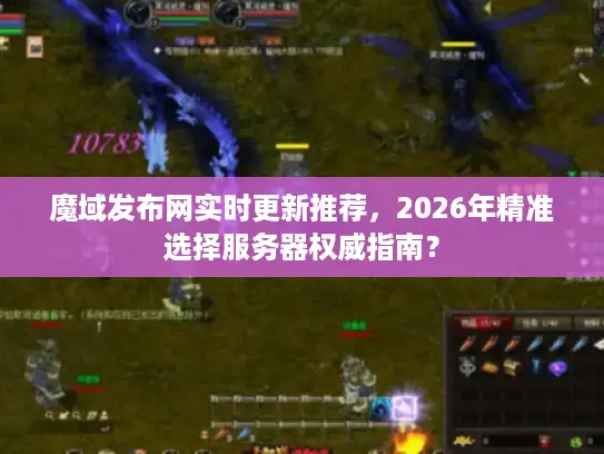 魔域发布网实时更新推荐，2026年精准选择服务器权威指南？