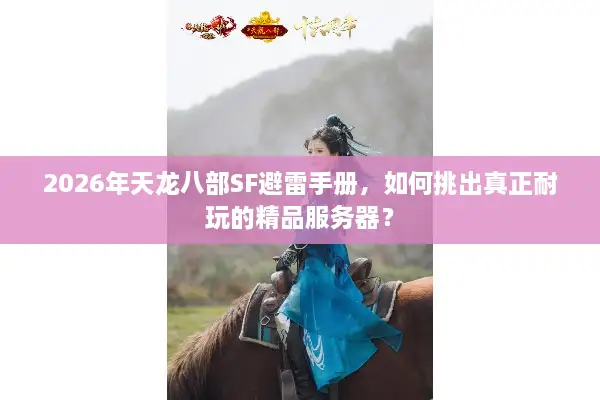 2026年天龙八部SF避雷手册，如何挑出真正耐玩的精品服务器？