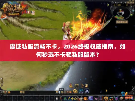 魔域私服流畅不卡，2026终极权威指南，如何秒选不卡顿私服版本？