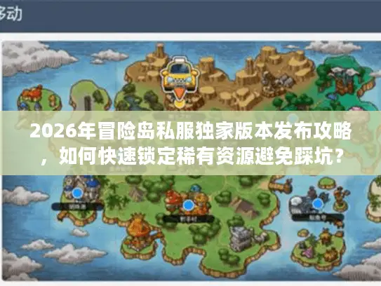 2026年冒险岛私服独家版本发布攻略，如何快速锁定稀有资源避免踩坑？