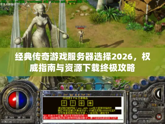 经典传奇游戏服务器选择2026，权威指南与资源下载终极攻略