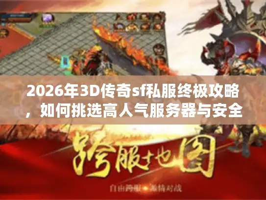 2026年3D传奇sf私服终极攻略，如何挑选高人气服务器与安全资源？