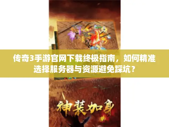 传奇3手游官网下载终极指南，如何精准选择服务器与资源避免踩坑？